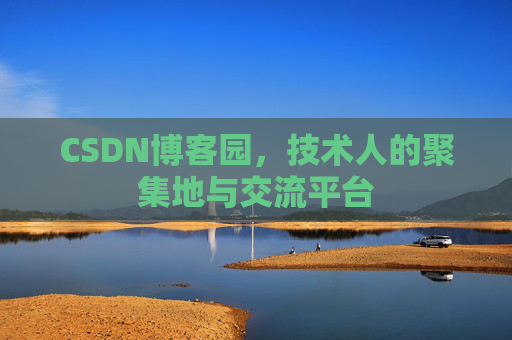 CSDN博客园，技术人的聚集地与交流平台