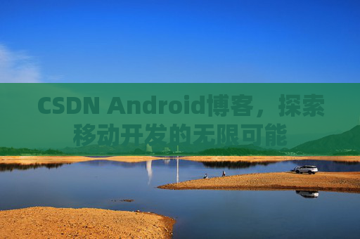 CSDN Android博客，探索移动开发的无限可能