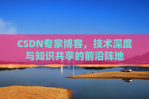 CSDN专家博客，技术深度与知识共享的前沿阵地